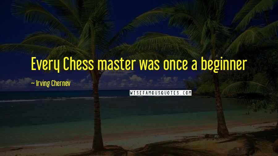 Irving Chernev Quotes: Every Chess master was once a beginner