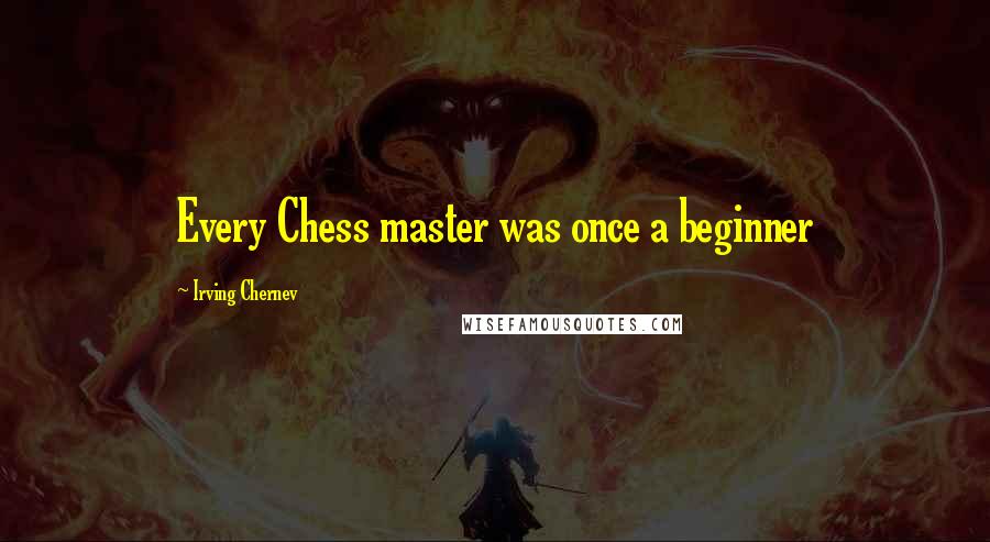 Irving Chernev Quotes: Every Chess master was once a beginner