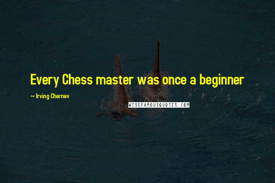 Irving Chernev Quotes: Every Chess master was once a beginner