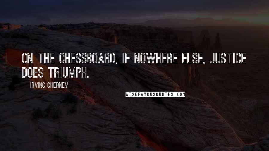 Irving Chernev Quotes: On the chessboard, if nowhere else, justice does triumph.
