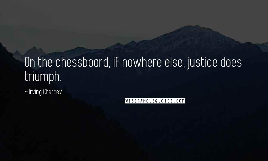 Irving Chernev Quotes: On the chessboard, if nowhere else, justice does triumph.
