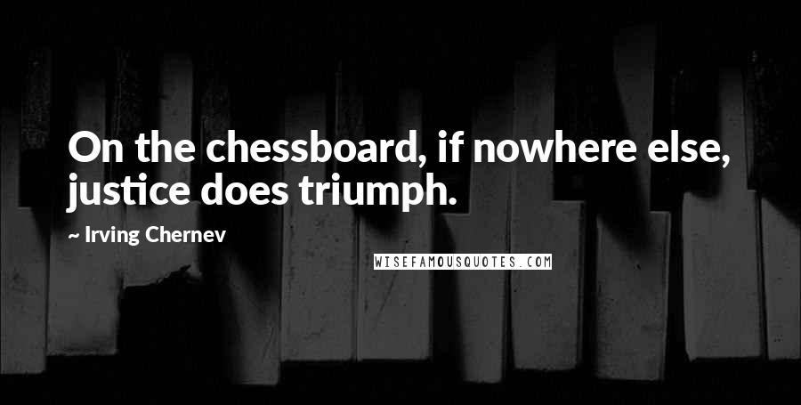 Irving Chernev Quotes: On the chessboard, if nowhere else, justice does triumph.