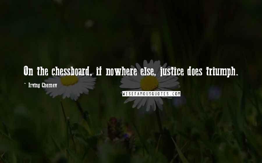 Irving Chernev Quotes: On the chessboard, if nowhere else, justice does triumph.