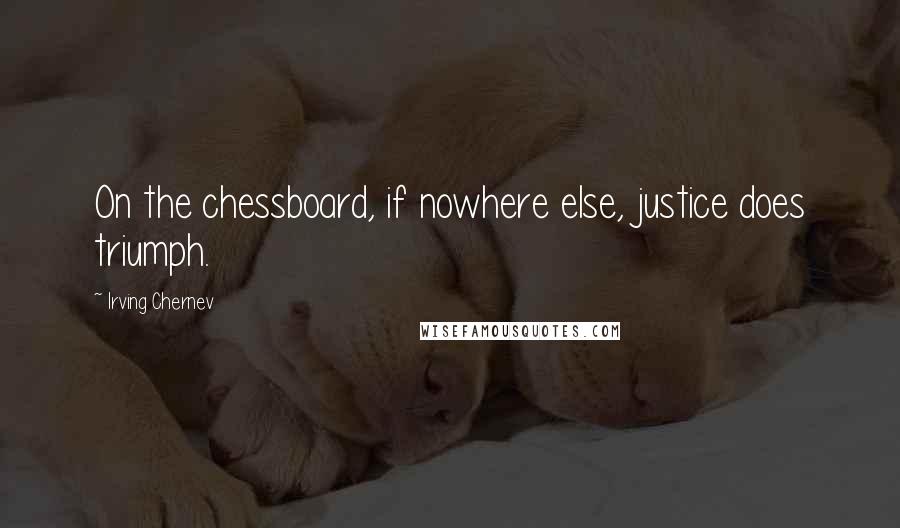 Irving Chernev Quotes: On the chessboard, if nowhere else, justice does triumph.