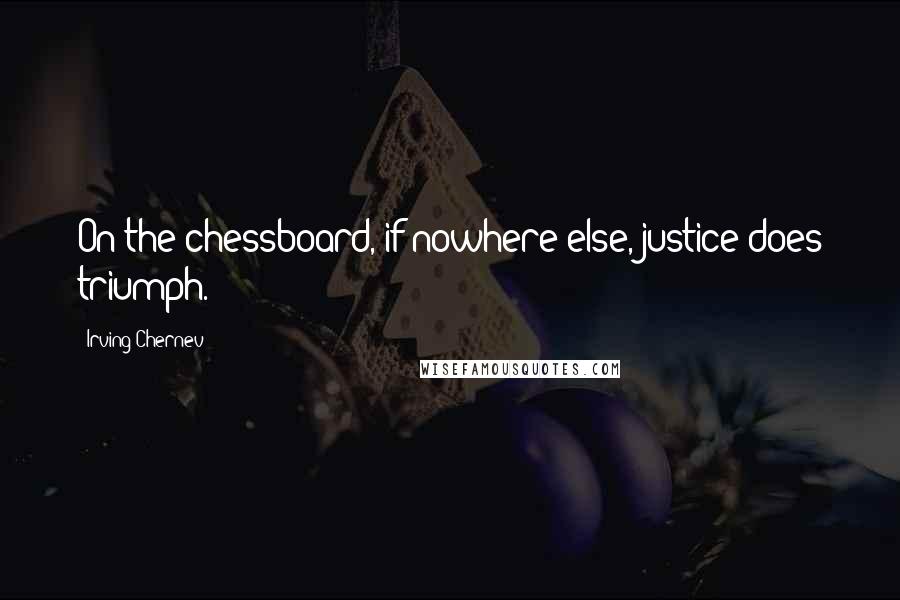 Irving Chernev Quotes: On the chessboard, if nowhere else, justice does triumph.