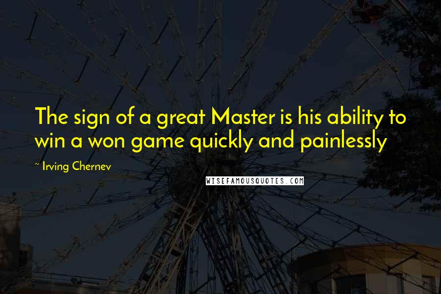 Irving Chernev Quotes: The sign of a great Master is his ability to win a won game quickly and painlessly