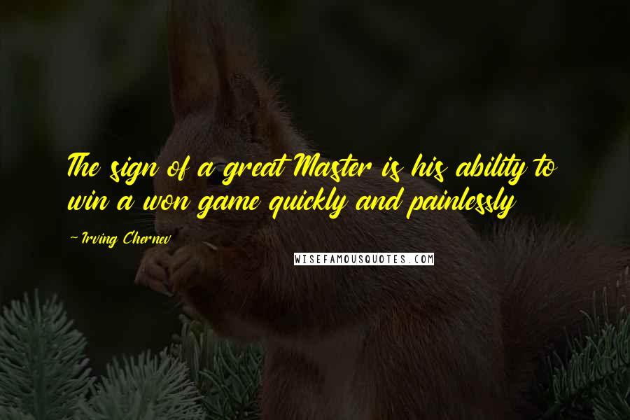 Irving Chernev Quotes: The sign of a great Master is his ability to win a won game quickly and painlessly