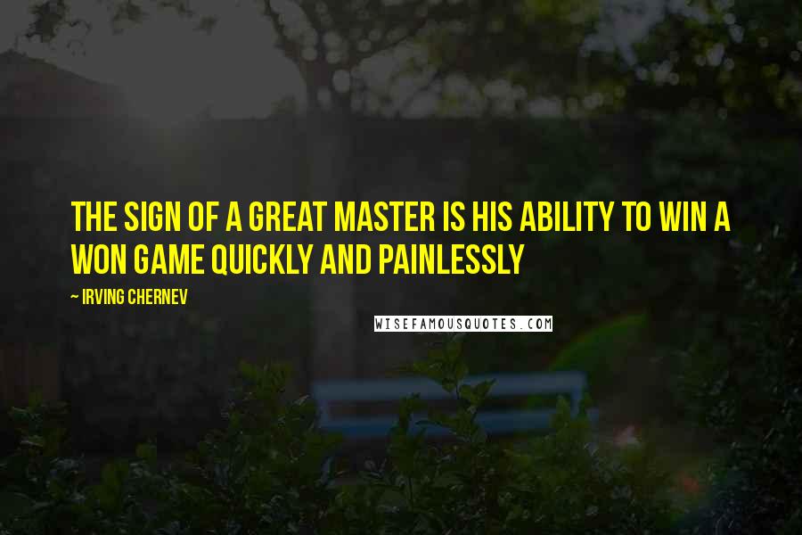 Irving Chernev Quotes: The sign of a great Master is his ability to win a won game quickly and painlessly