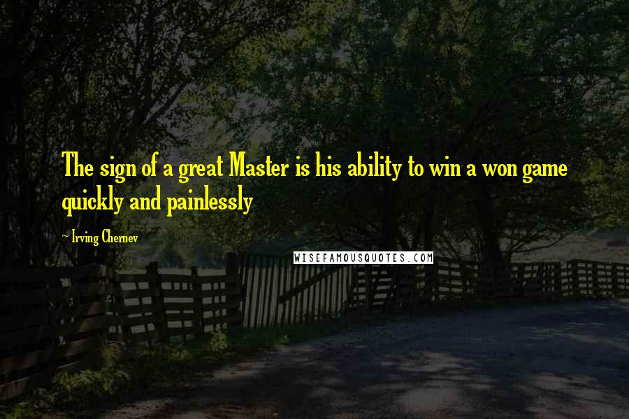 Irving Chernev Quotes: The sign of a great Master is his ability to win a won game quickly and painlessly