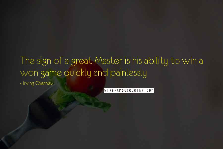 Irving Chernev Quotes: The sign of a great Master is his ability to win a won game quickly and painlessly