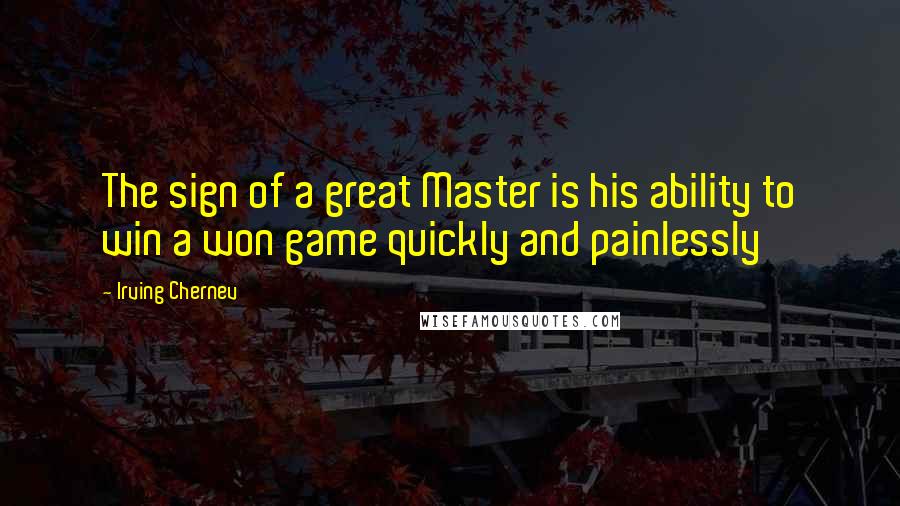 Irving Chernev Quotes: The sign of a great Master is his ability to win a won game quickly and painlessly