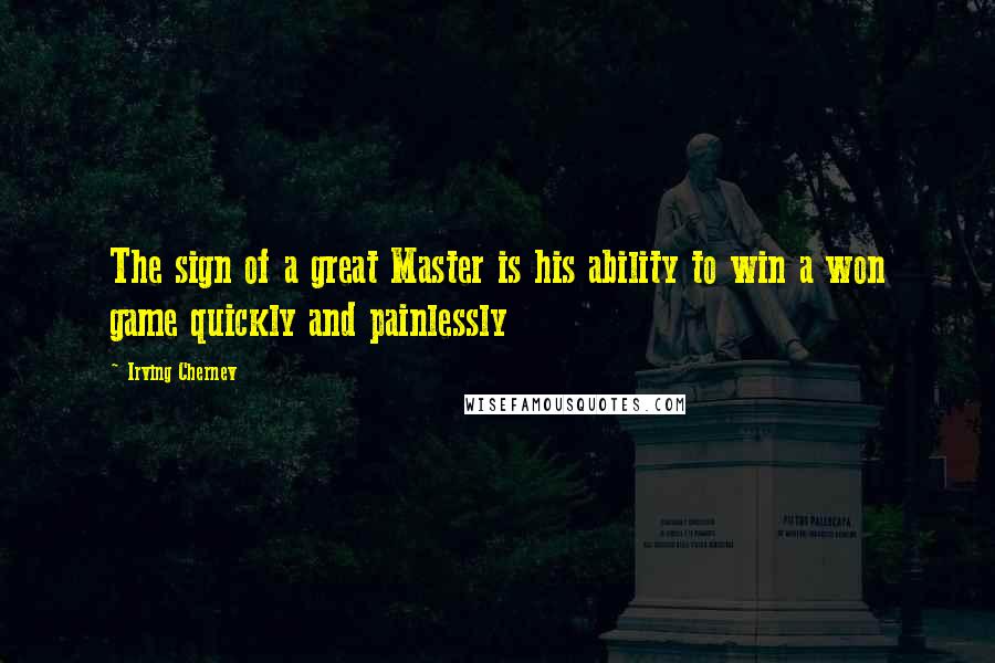 Irving Chernev Quotes: The sign of a great Master is his ability to win a won game quickly and painlessly