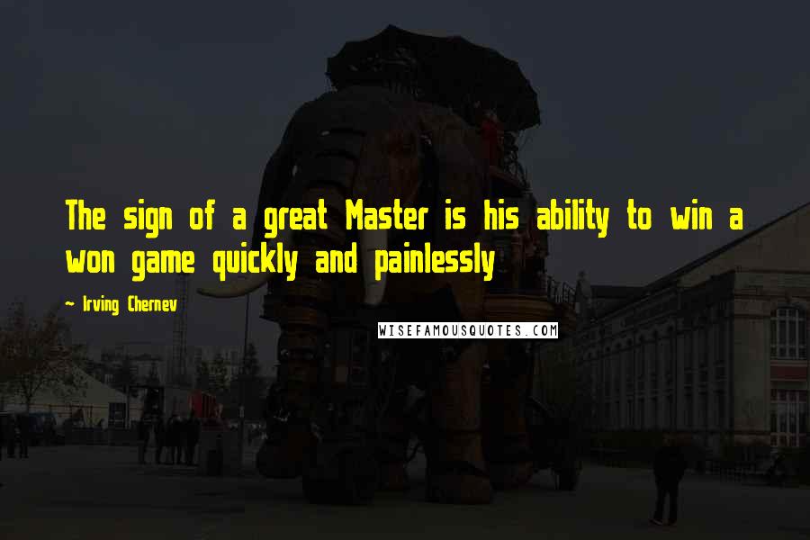 Irving Chernev Quotes: The sign of a great Master is his ability to win a won game quickly and painlessly