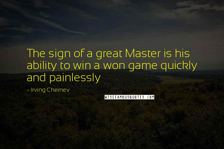 Irving Chernev Quotes: The sign of a great Master is his ability to win a won game quickly and painlessly