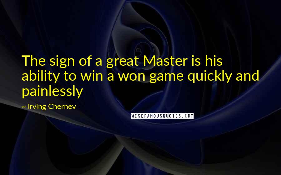 Irving Chernev Quotes: The sign of a great Master is his ability to win a won game quickly and painlessly