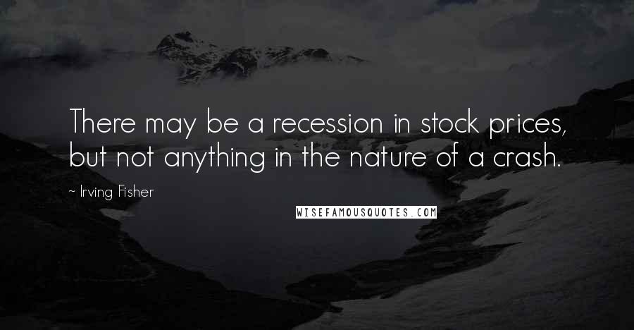 Irving Fisher Quotes: There may be a recession in stock prices, but not anything in the nature of a crash.