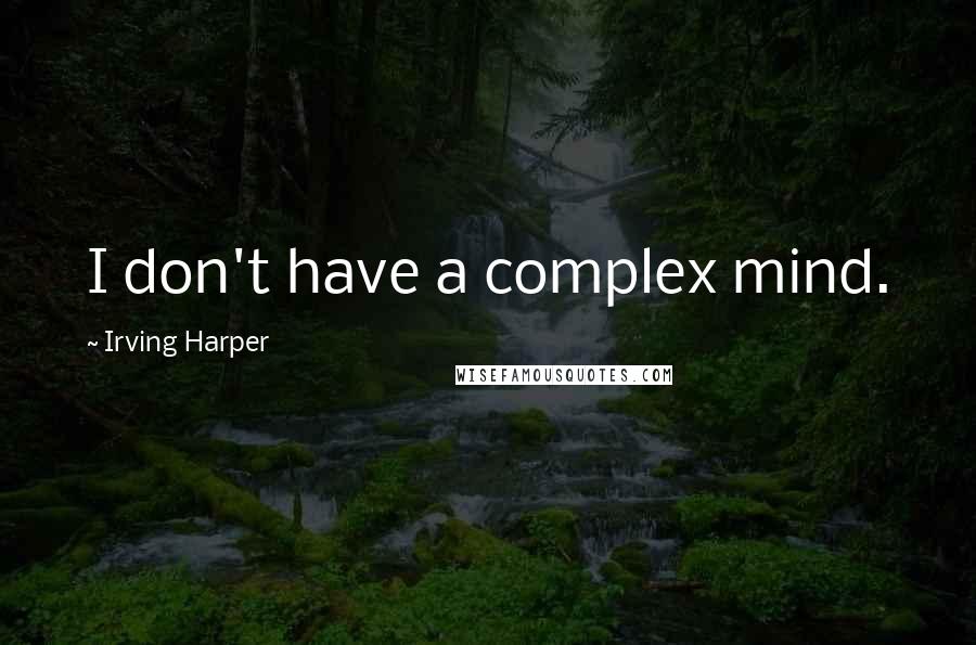 Irving Harper Quotes: I don't have a complex mind.