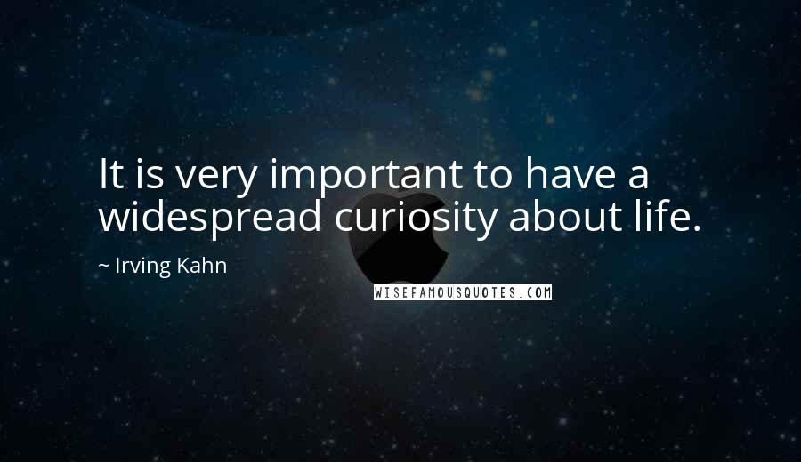 Irving Kahn Quotes: It is very important to have a widespread curiosity about life.