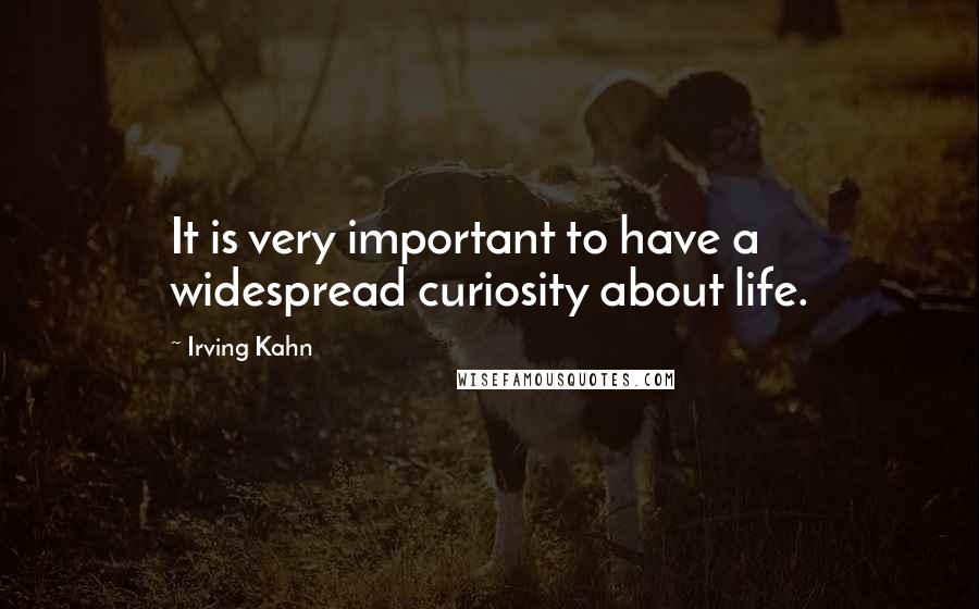 Irving Kahn Quotes: It is very important to have a widespread curiosity about life.