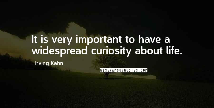 Irving Kahn Quotes: It is very important to have a widespread curiosity about life.