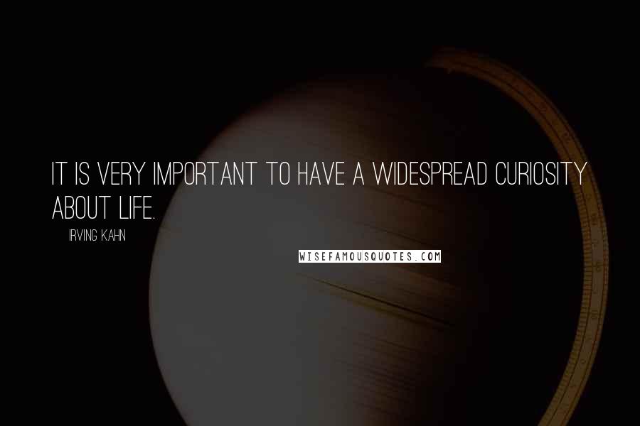 Irving Kahn Quotes: It is very important to have a widespread curiosity about life.