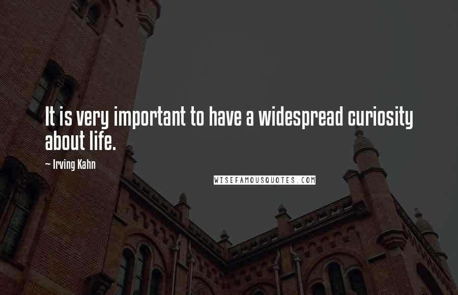 Irving Kahn Quotes: It is very important to have a widespread curiosity about life.