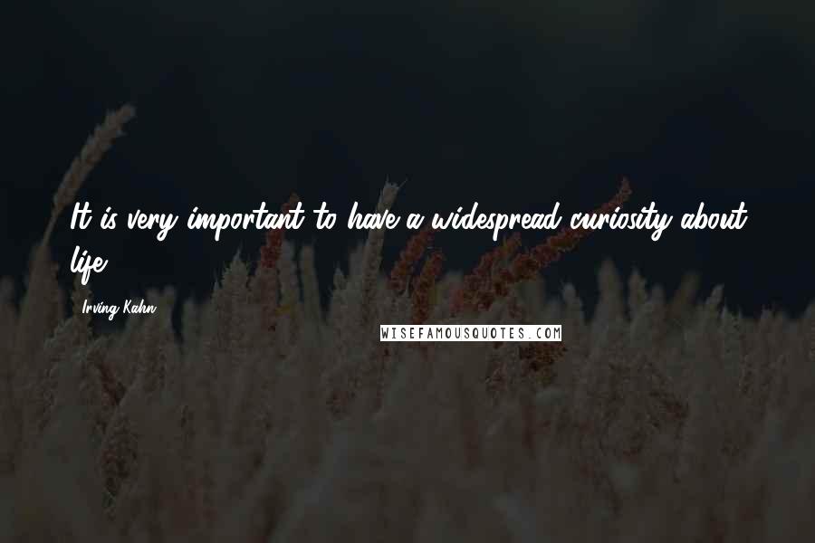 Irving Kahn Quotes: It is very important to have a widespread curiosity about life.