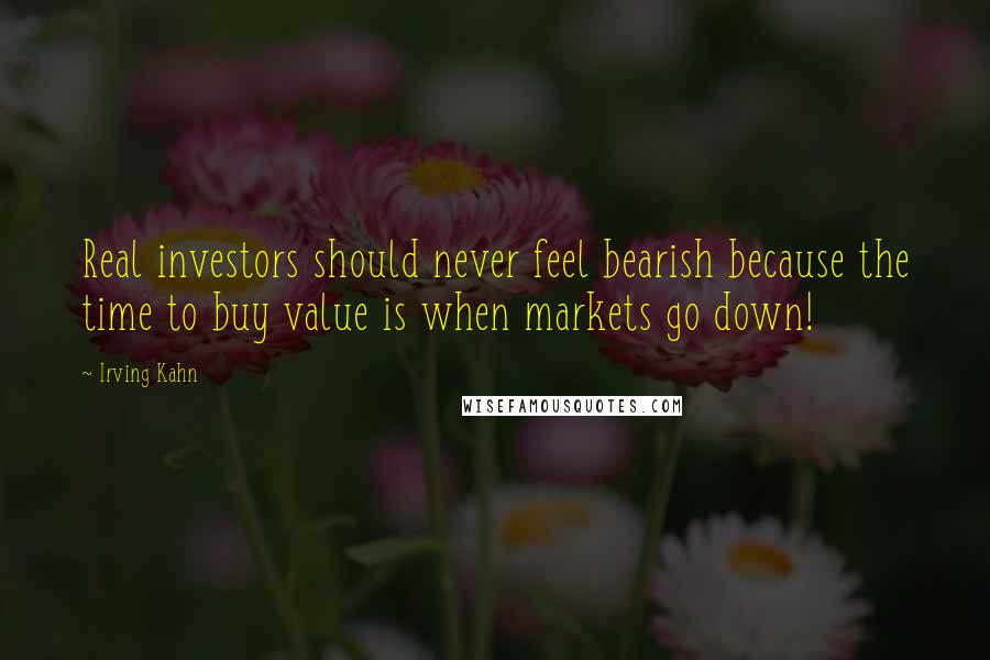 Irving Kahn Quotes: Real investors should never feel bearish because the time to buy value is when markets go down!