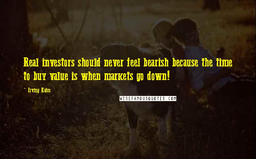 Irving Kahn Quotes: Real investors should never feel bearish because the time to buy value is when markets go down!