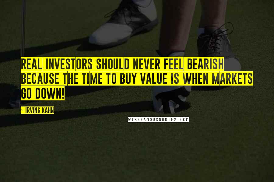 Irving Kahn Quotes: Real investors should never feel bearish because the time to buy value is when markets go down!