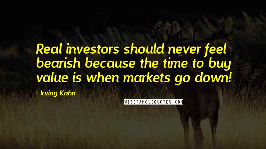 Irving Kahn Quotes: Real investors should never feel bearish because the time to buy value is when markets go down!