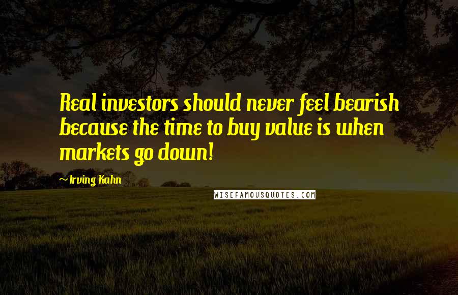 Irving Kahn Quotes: Real investors should never feel bearish because the time to buy value is when markets go down!