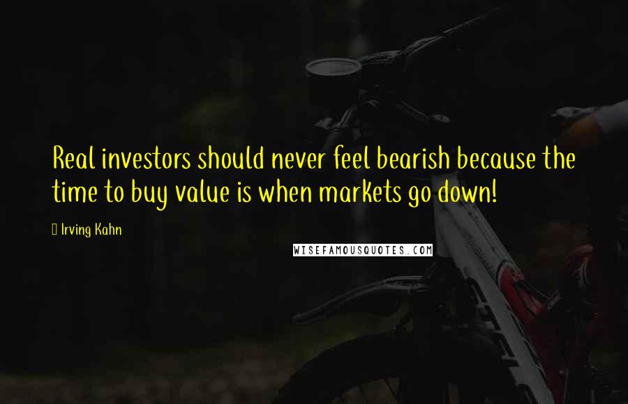 Irving Kahn Quotes: Real investors should never feel bearish because the time to buy value is when markets go down!