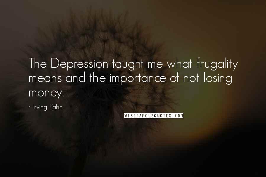 Irving Kahn Quotes: The Depression taught me what frugality means and the importance of not losing money.