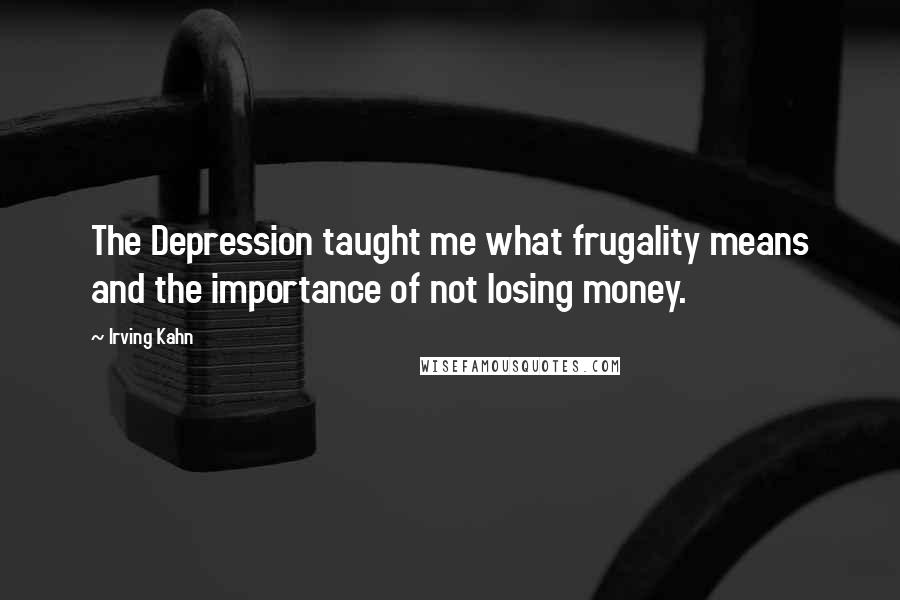 Irving Kahn Quotes: The Depression taught me what frugality means and the importance of not losing money.