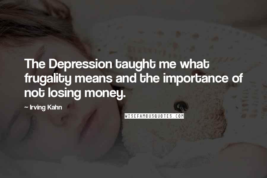 Irving Kahn Quotes: The Depression taught me what frugality means and the importance of not losing money.