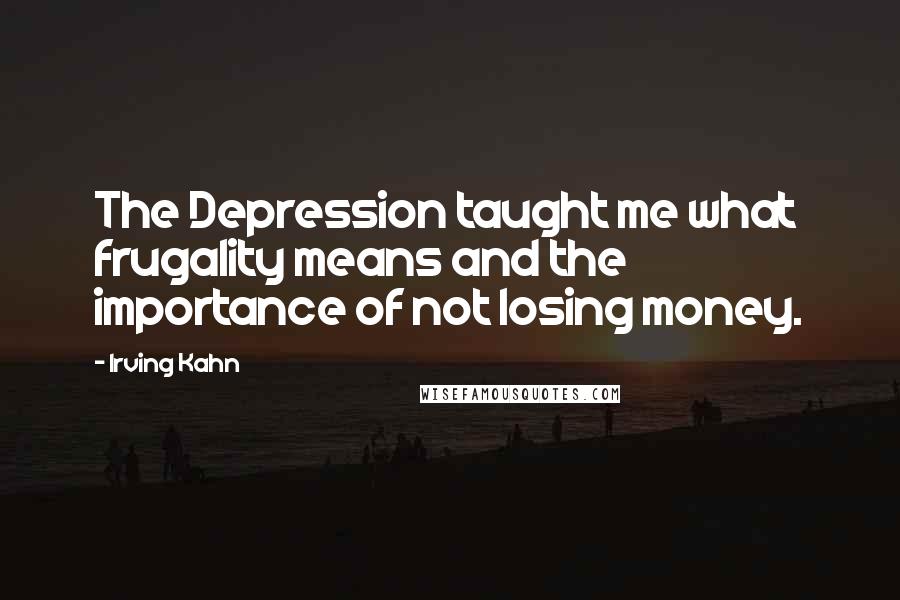 Irving Kahn Quotes: The Depression taught me what frugality means and the importance of not losing money.