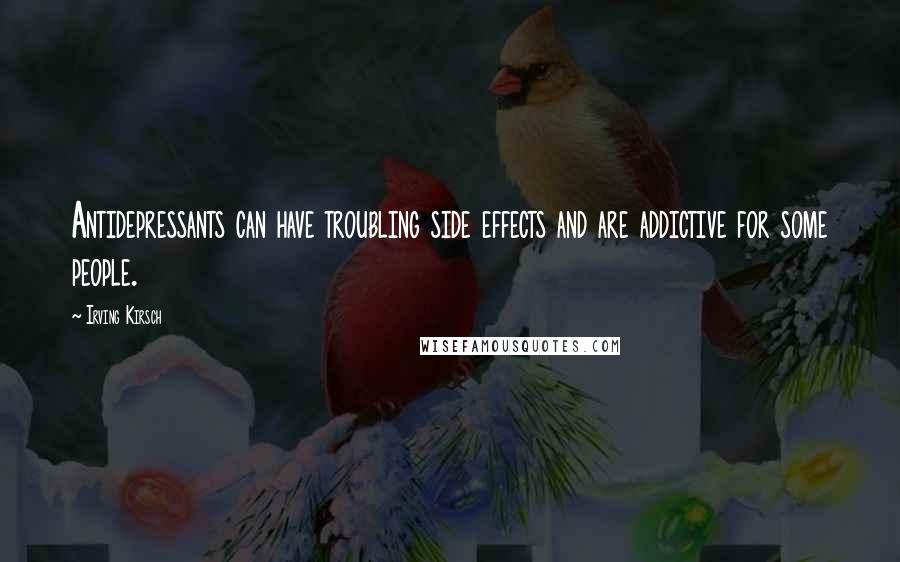 Irving Kirsch Quotes: Antidepressants can have troubling side effects and are addictive for some people.