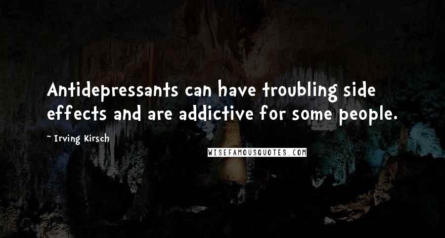 Irving Kirsch Quotes: Antidepressants can have troubling side effects and are addictive for some people.