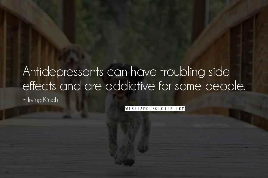 Irving Kirsch Quotes: Antidepressants can have troubling side effects and are addictive for some people.