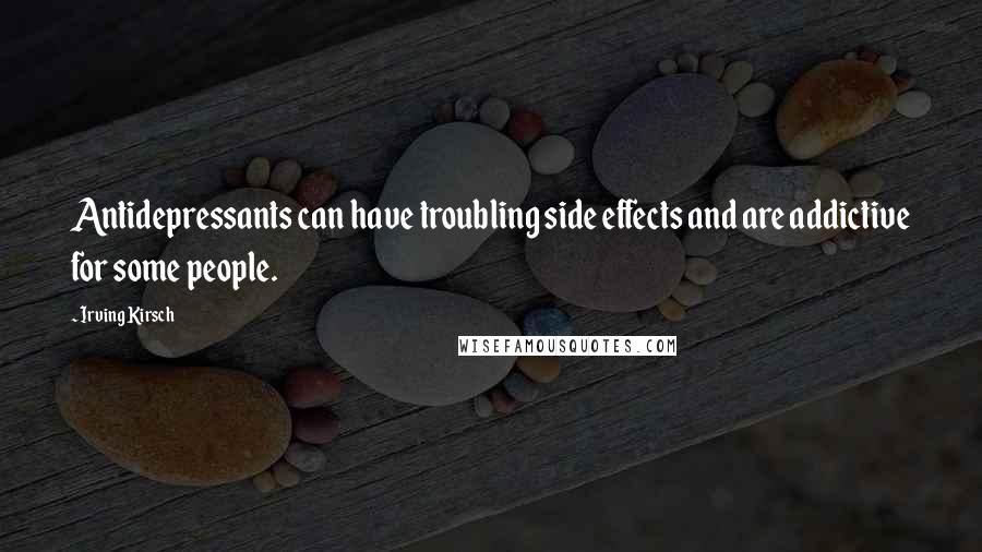 Irving Kirsch Quotes: Antidepressants can have troubling side effects and are addictive for some people.