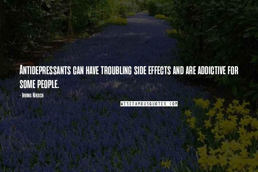 Irving Kirsch Quotes: Antidepressants can have troubling side effects and are addictive for some people.