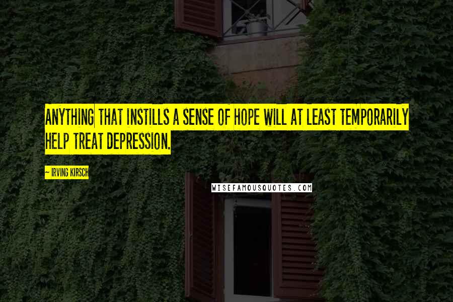 Irving Kirsch Quotes: Anything that instills a sense of hope will at least temporarily help treat depression.