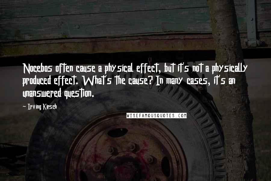 Irving Kirsch Quotes: Nocebos often cause a physical effect, but it's not a physically produced effect. What's the cause? In many cases, it's an unanswered question.