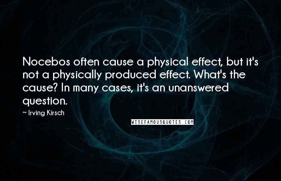Irving Kirsch Quotes: Nocebos often cause a physical effect, but it's not a physically produced effect. What's the cause? In many cases, it's an unanswered question.