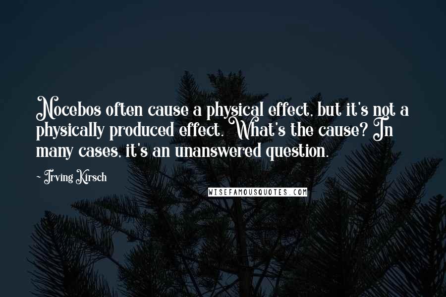 Irving Kirsch Quotes: Nocebos often cause a physical effect, but it's not a physically produced effect. What's the cause? In many cases, it's an unanswered question.