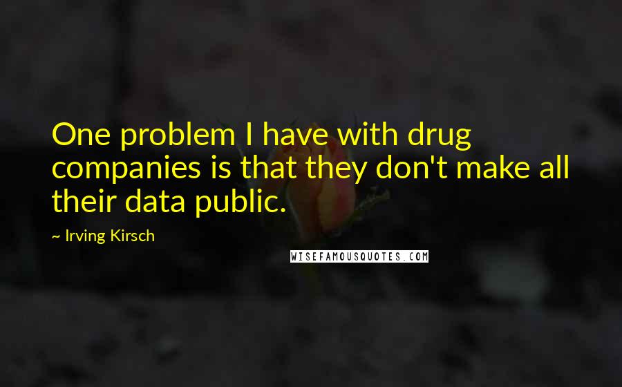 Irving Kirsch Quotes: One problem I have with drug companies is that they don't make all their data public.