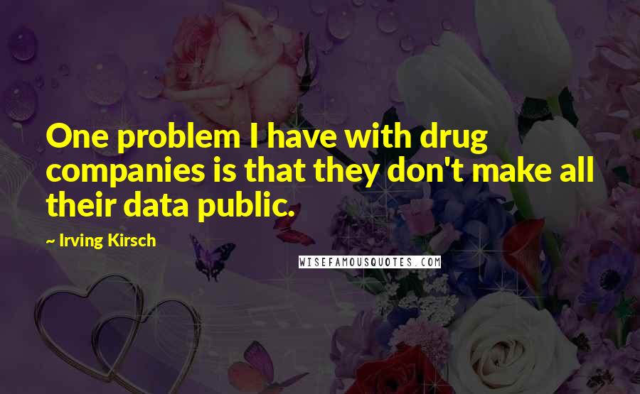 Irving Kirsch Quotes: One problem I have with drug companies is that they don't make all their data public.