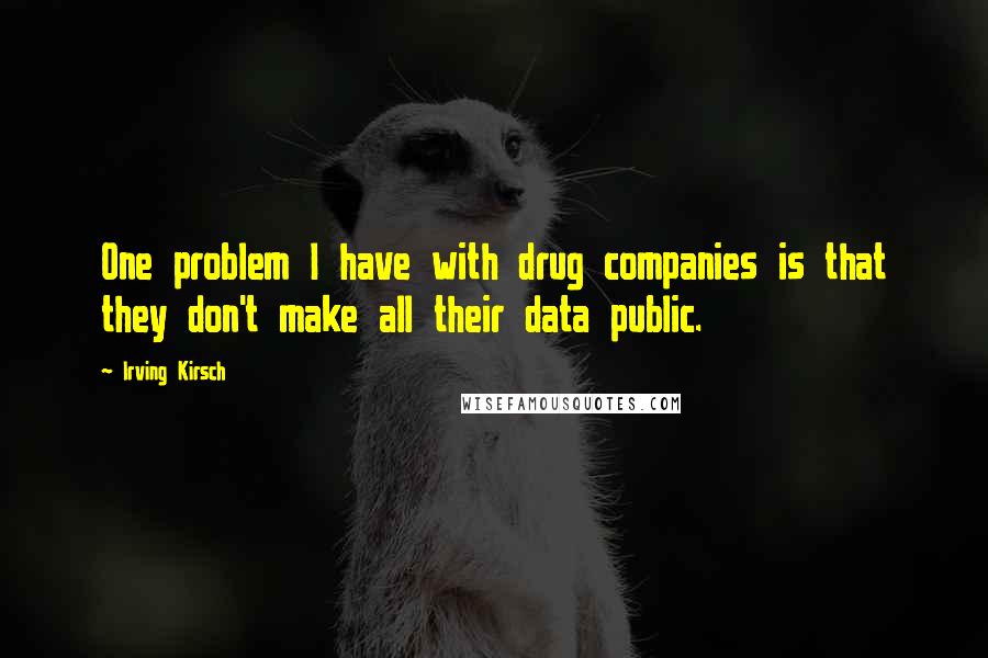 Irving Kirsch Quotes: One problem I have with drug companies is that they don't make all their data public.