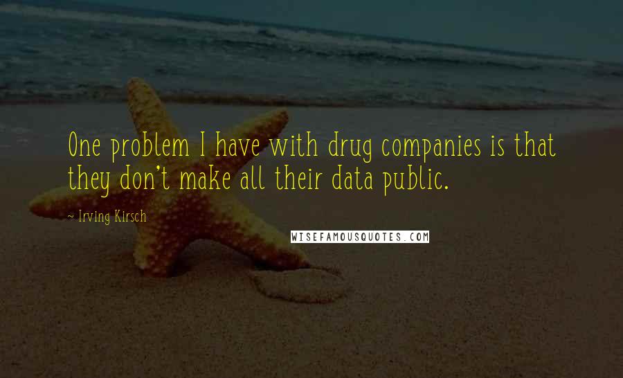 Irving Kirsch Quotes: One problem I have with drug companies is that they don't make all their data public.